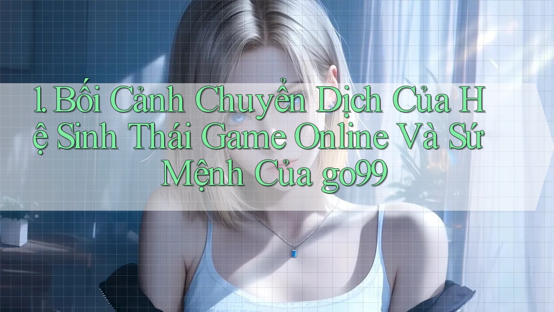 1. Bối Cảnh Chuyển Dịch Của Hệ Sinh Thái Game Online Và Sứ Mệnh Của go99