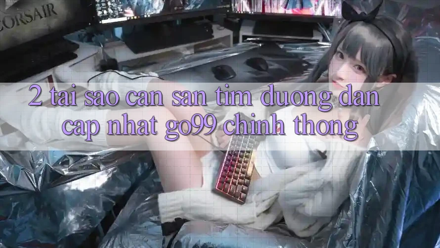 2. Tại Sao Cần Săn tìm “Đường dẫn Cập Nhật Go99” Chính Thống?