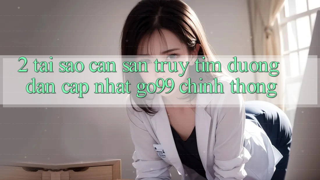 2. Tại Sao Cần Săn truy tìm “Đường dẫn Cập Nhật Go99” Chính Thống? 2. Tại Sao Cần Săn truy tìm “Đường dẫn Cập Nhật Go99” Chính Thống?