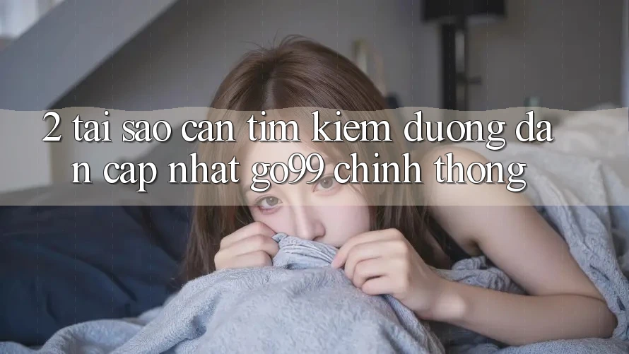 2. Tại Sao Cần Tìm kiếm “Đường dẫn Cập Nhật Go99” Chính Thống?