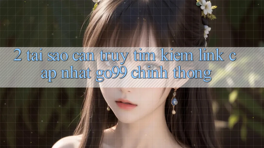 2. Tại Sao Cần Truy tìm kiếm “Link Cập Nhật Go99” Chính Thống?