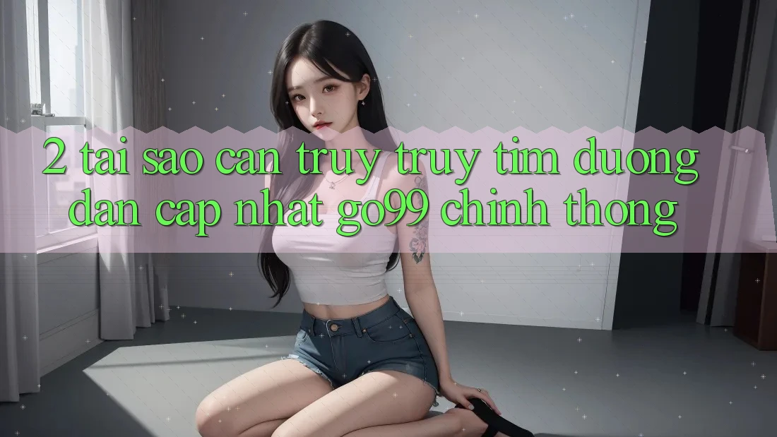 2. Tại Sao Cần Truy truy tìm “Đường dẫn Cập Nhật Go99” Chính Thống?