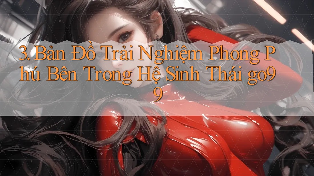 3. Bản Đồ Trải Nghiệm Phong Phú Bên Trong Hệ Sinh Thái go99