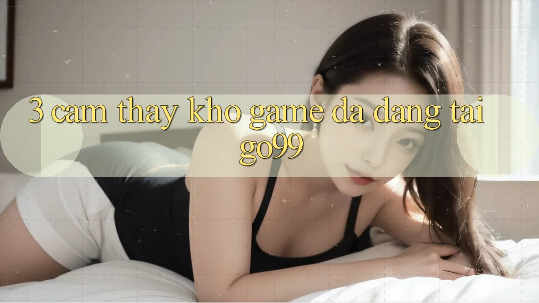 3. Cảm thấy Kho Game Đa Dạng Tại Go99 3. Cảm thấy Kho Game Đa Dạng Tại Go99