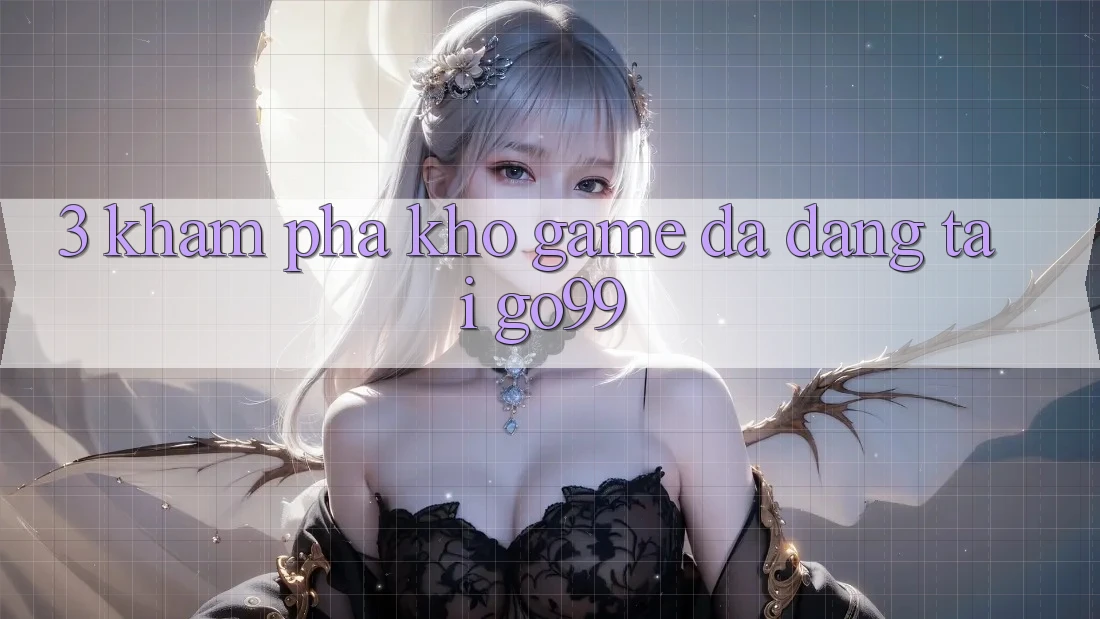 3. Khám Phá Kho Game Đa Dạng Tại Go99