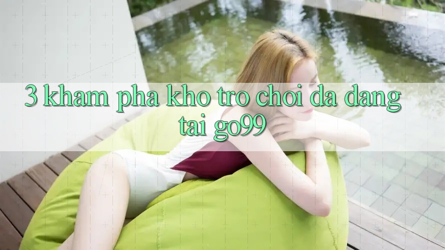 3. Khám Phá Kho Trò chơi Đa Dạng Tại Go99