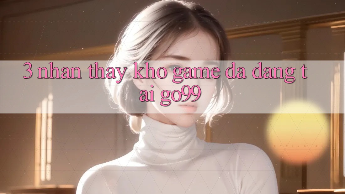 3. Nhận thấy Kho Game Đa Dạng Tại Go99