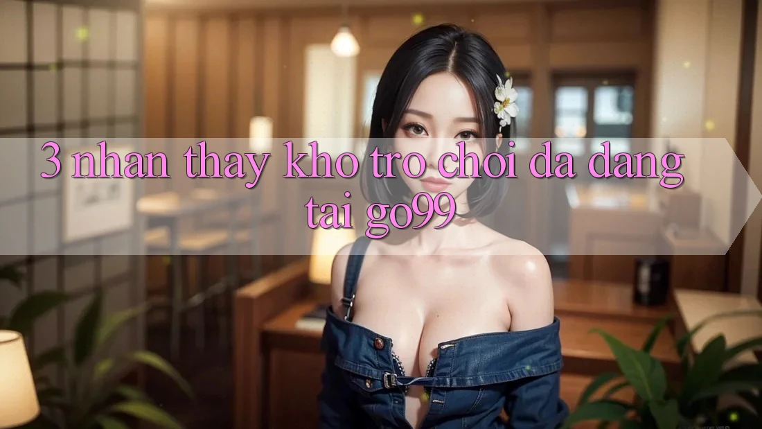 3. Nhận thấy Kho Trò chơi Đa Dạng Tại Go99