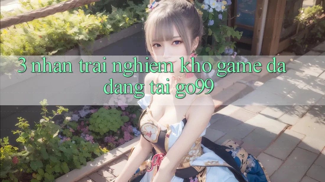 3. Nhận trải nghiệm Kho Game Đa Dạng Tại Go99 3. Nhận trải nghiệm Kho Game Đa Dạng Tại Go99