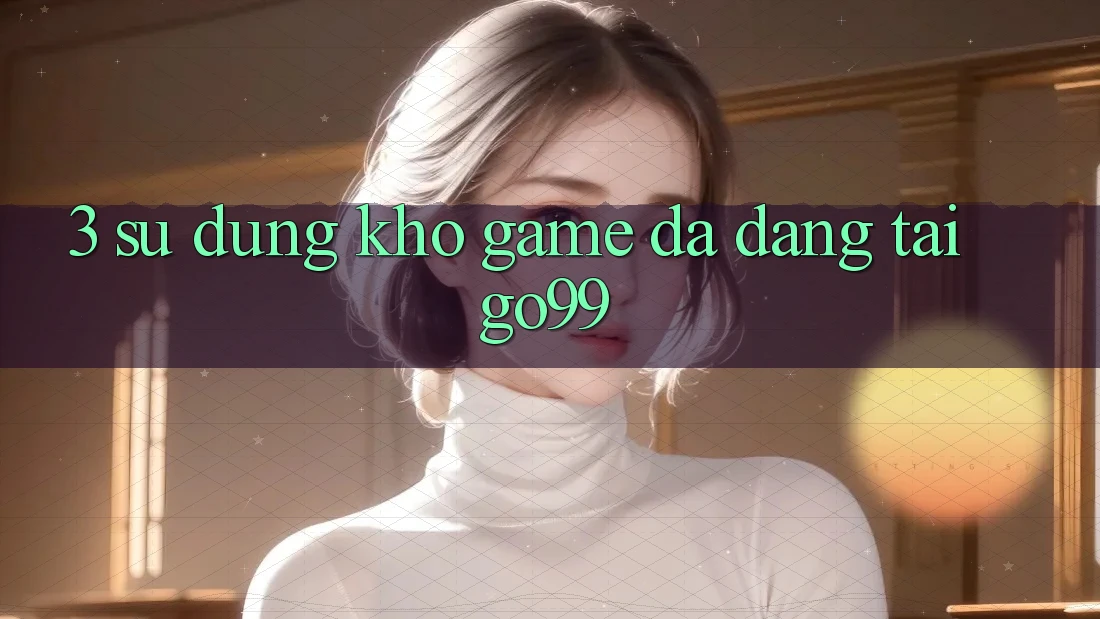 3. Sử dụng Kho Game Đa Dạng Tại Go99