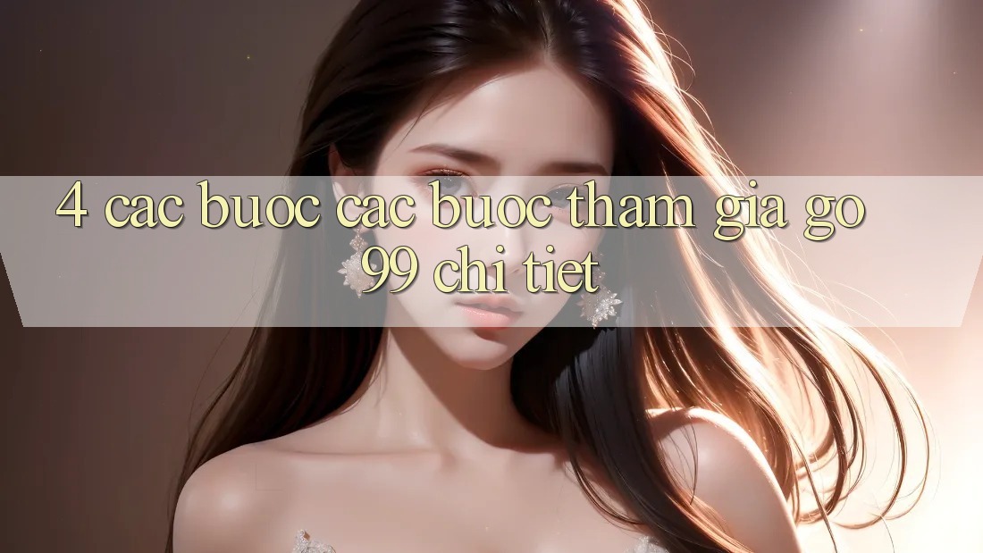 4. Các bước Các Bước Tham Gia Go99 Chi Tiết 4. Các bước Các Bước Tham Gia Go99 Chi Tiết