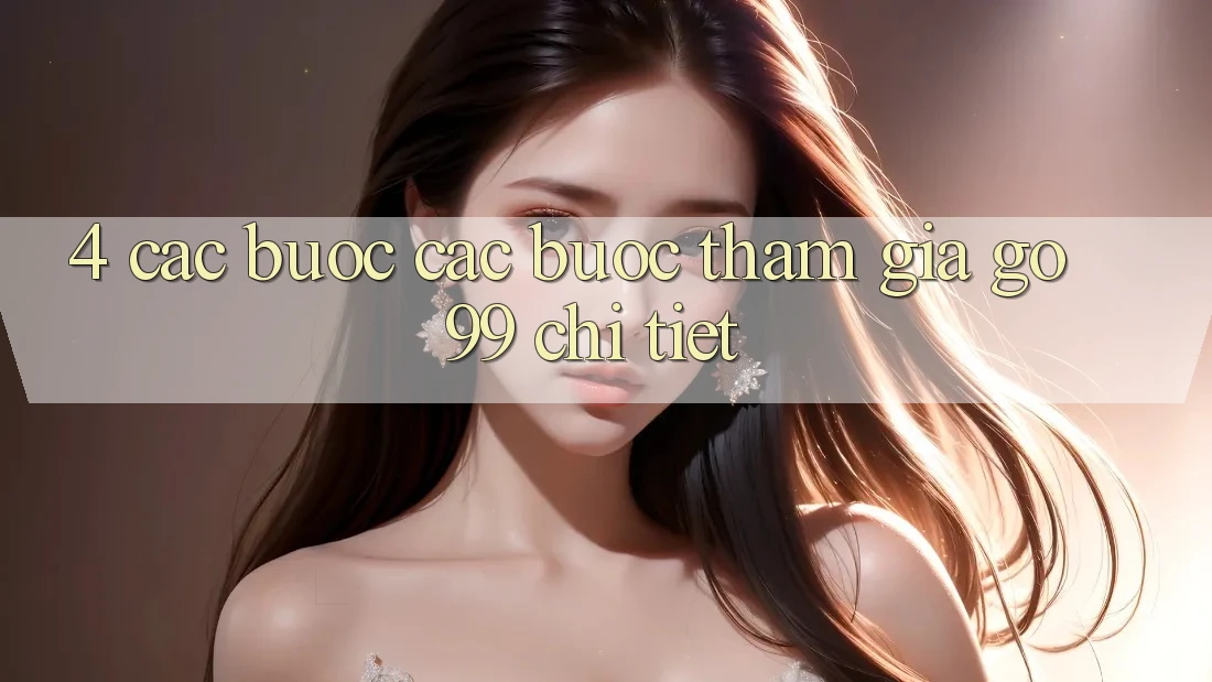4. Các bước Các Bước Tham Gia Go99 Chi Tiết