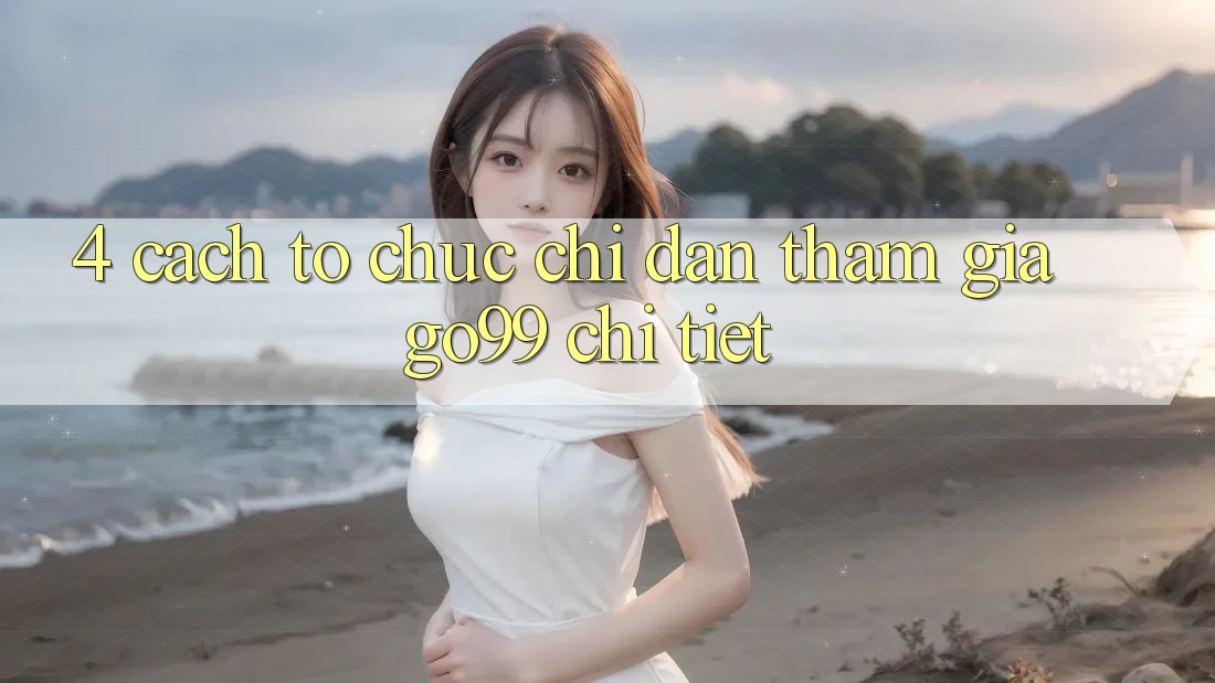 4. Cách tổ chức Chỉ dẫn Tham Gia Go99 Chi Tiết 4. Cách tổ chức Chỉ dẫn Tham Gia Go99 Chi Tiết