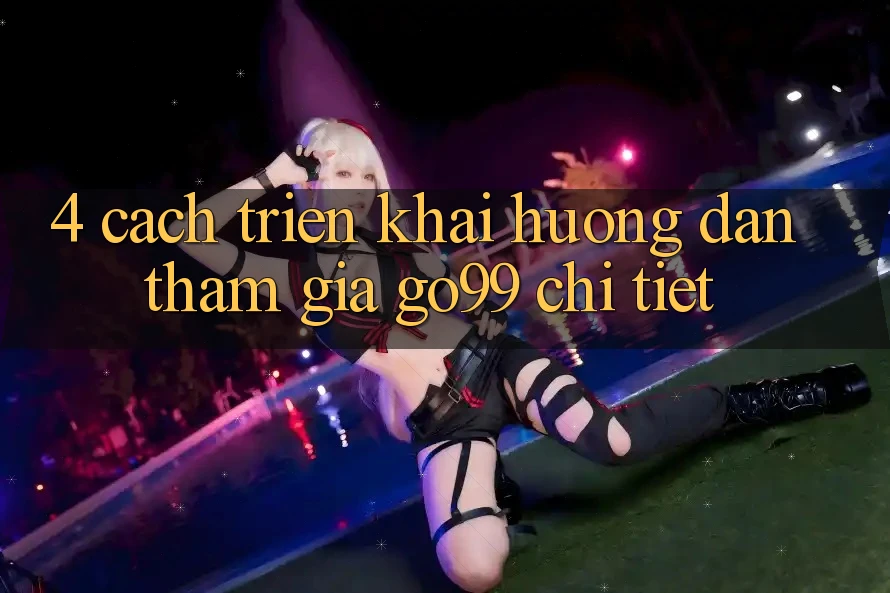 4. Cách triển khai Hướng dẫn Tham Gia Go99 Chi Tiết