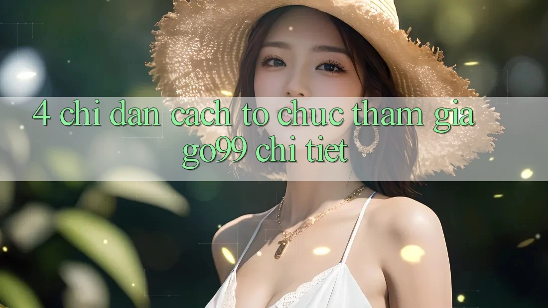 4. Chỉ dẫn Cách tổ chức Tham Gia Go99 Chi Tiết 4. Chỉ dẫn Cách tổ chức Tham Gia Go99 Chi Tiết
