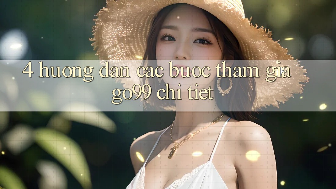 4. Hướng Dẫn Các Bước Tham Gia Go99 Chi Tiết