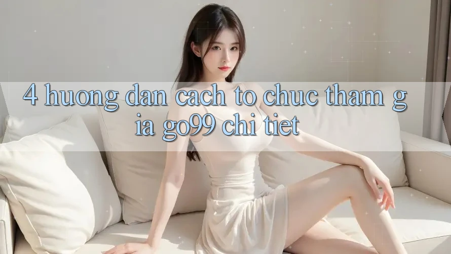 4. Hướng Dẫn Cách tổ chức Tham Gia Go99 Chi Tiết 4. Hướng Dẫn Cách tổ chức Tham Gia Go99 Chi Tiết