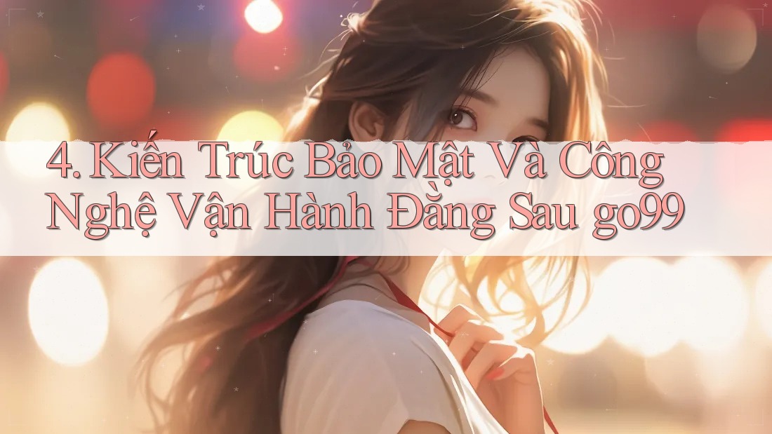 4. Kiến Trúc Bảo Mật Và Công Nghệ Vận Hành Đằng Sau go99