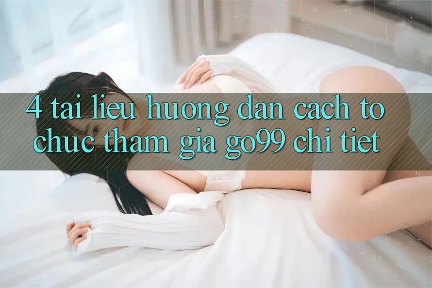 4. Tài liệu hướng dẫn Cách tổ chức Tham Gia Go99 Chi Tiết 4. Tài liệu hướng dẫn Cách tổ chức Tham Gia Go99 Chi Tiết