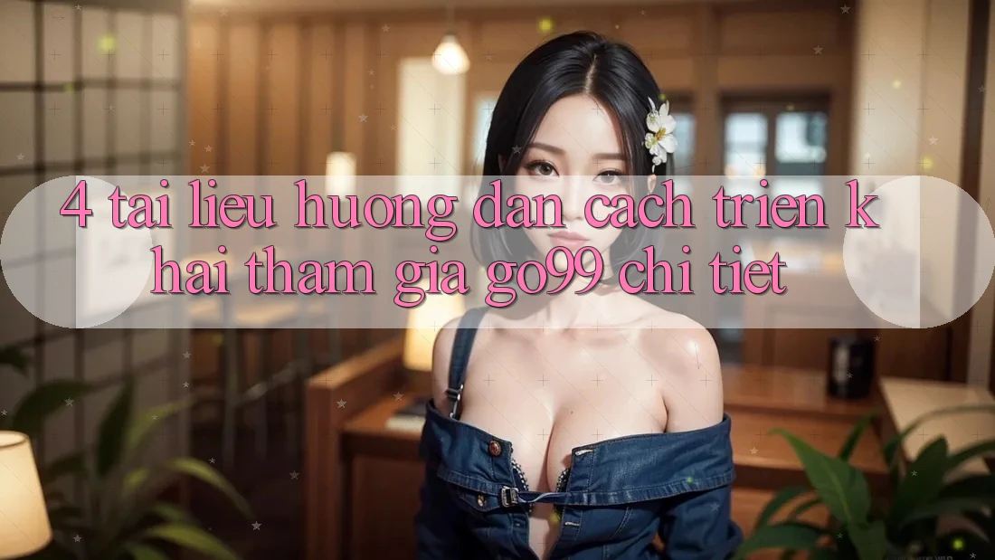 4. Tài liệu hướng dẫn Cách triển khai Tham Gia Go99 Chi Tiết 4. Tài liệu hướng dẫn Cách triển khai Tham Gia Go99 Chi Tiết
