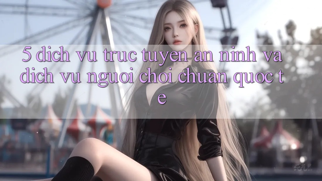 5. Dịch vụ trực tuyến An ninh Và Dịch Vụ Người chơi Chuẩn Quốc Tế 5. Dịch vụ trực tuyến An ninh Và Dịch Vụ Người chơi Chuẩn Quốc Tế