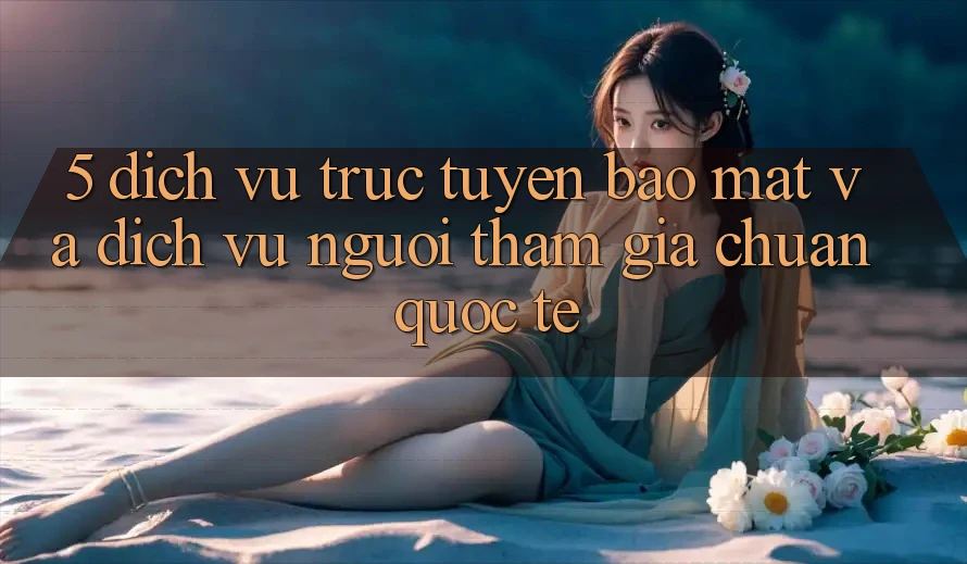 5. Dịch vụ trực tuyến Bảo Mật Và Dịch Vụ Người tham gia Chuẩn Quốc Tế