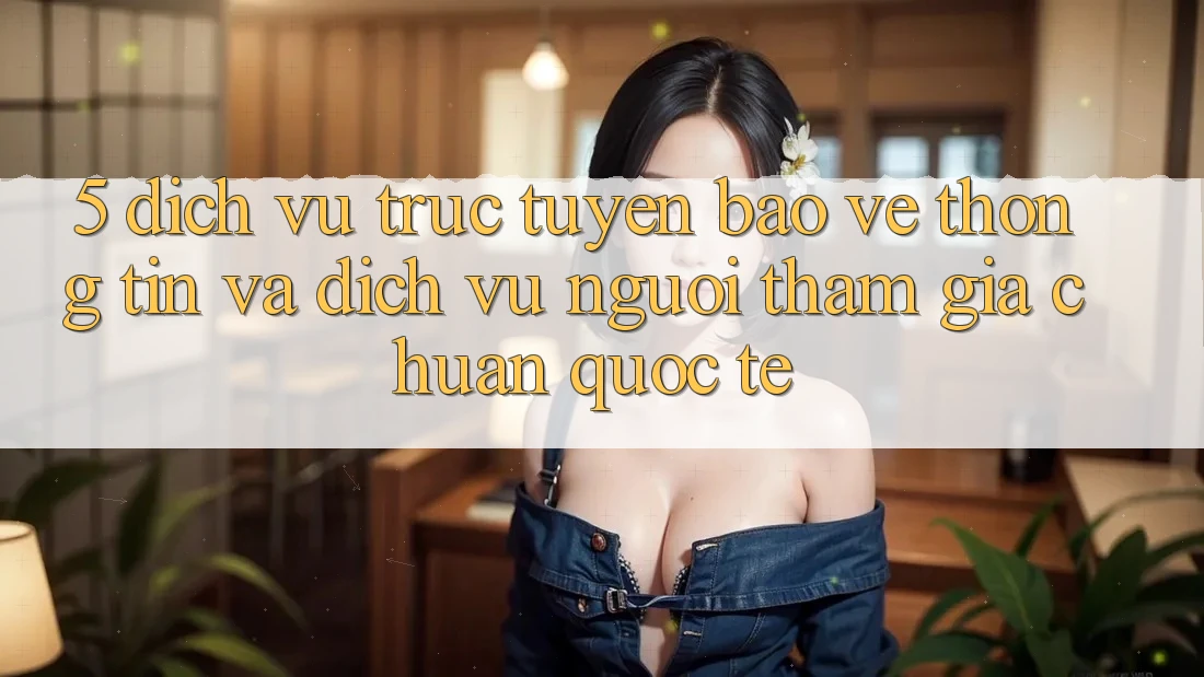5. Dịch vụ trực tuyến Bảo vệ thông tin Và Dịch Vụ Người tham gia Chuẩn Quốc Tế