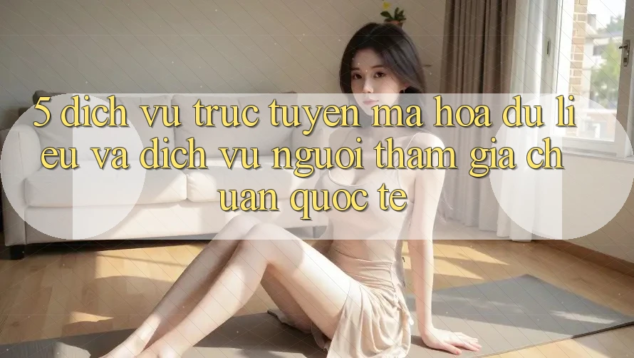 5. Dịch vụ trực tuyến Mã hóa dữ liệu Và Dịch Vụ Người tham gia Chuẩn Quốc Tế 5. Dịch vụ trực tuyến Mã hóa dữ liệu Và Dịch Vụ Người tham gia Chuẩn Quốc Tế