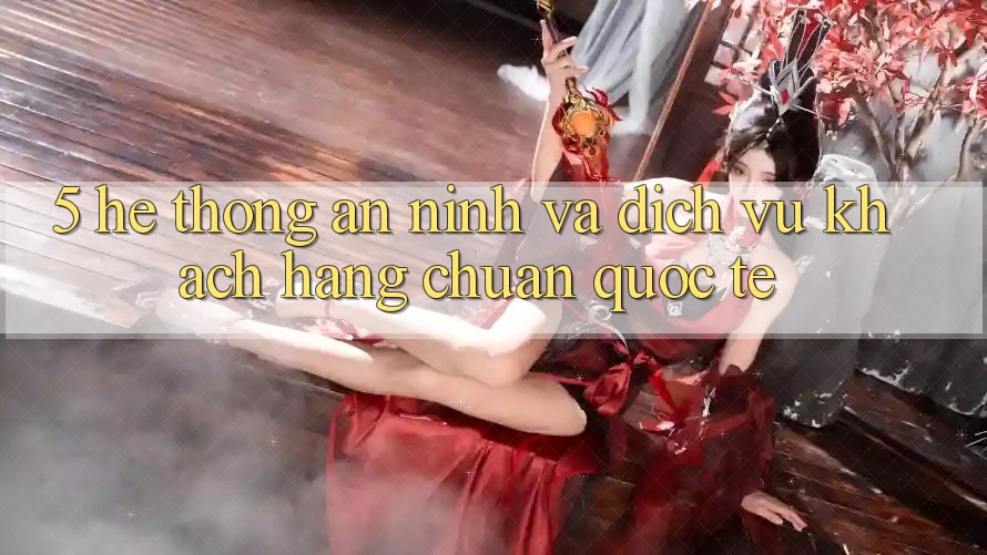 5. Hệ Thống An ninh Và Dịch Vụ Khách Hàng Chuẩn Quốc Tế