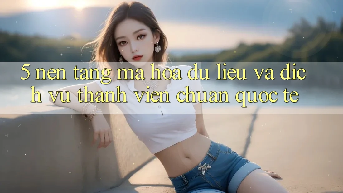 5. Nền tảng Mã hóa dữ liệu Và Dịch Vụ Thành viên Chuẩn Quốc Tế 5. Nền tảng Mã hóa dữ liệu Và Dịch Vụ Thành viên Chuẩn Quốc Tế
