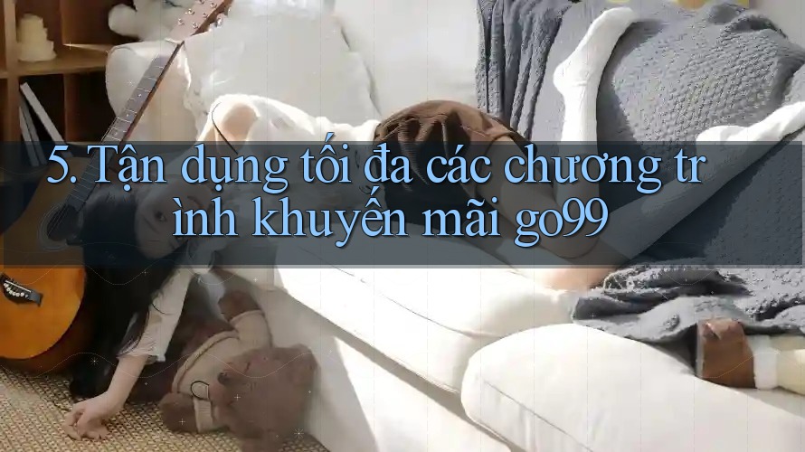 5. Tận dụng tối đa các chương trình khuyến mãi go99
