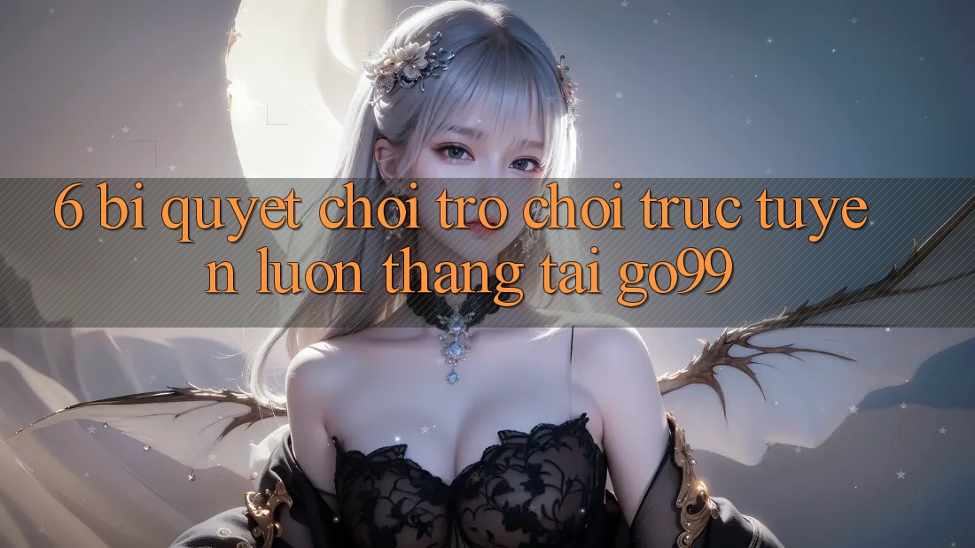 6. Bí quyết Chơi Trò chơi trực tuyến Luôn Thắng Tại Go99
