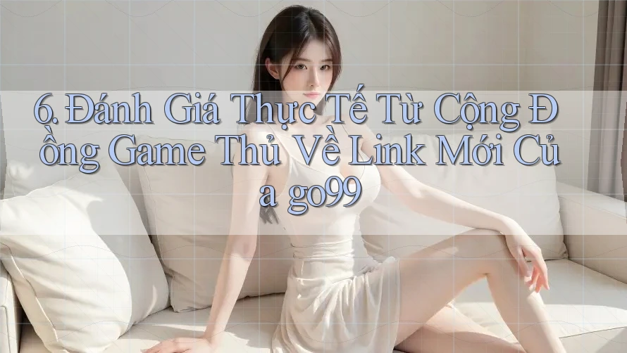 6. Đánh Giá Thực Tế Từ Cộng Đồng Game Thủ Về Link Mới Của go99