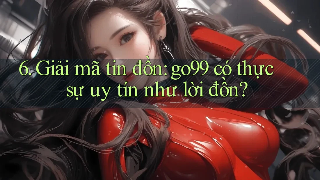 6. Giải mã tin đồn: go99 có thực sự uy tín như lời đồn?