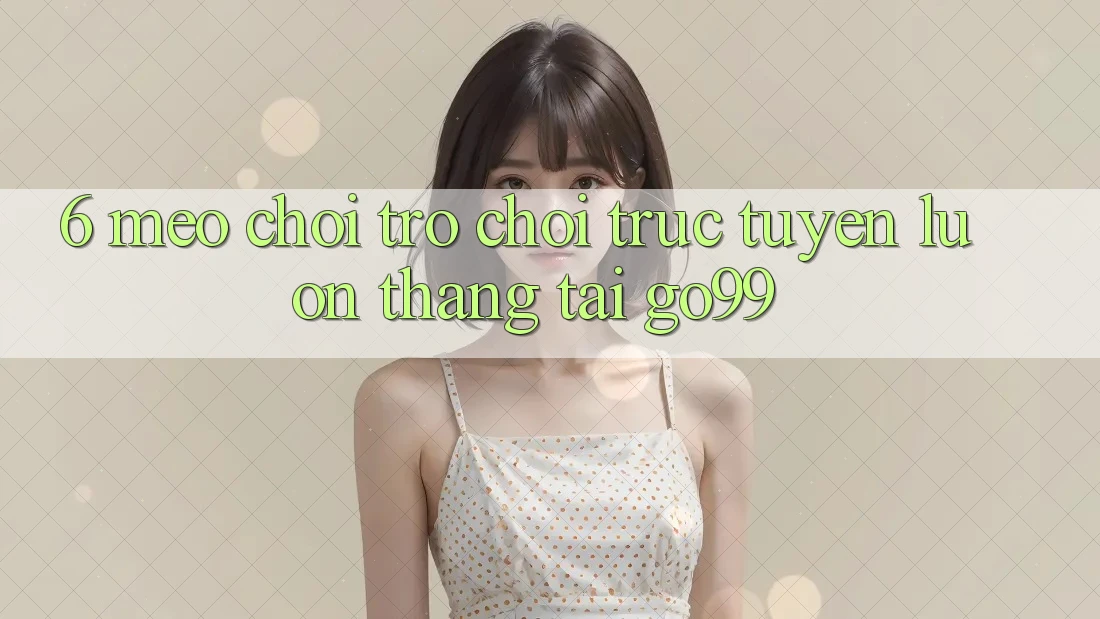 6. Mẹo Chơi Trò chơi trực tuyến Luôn Thắng Tại Go99