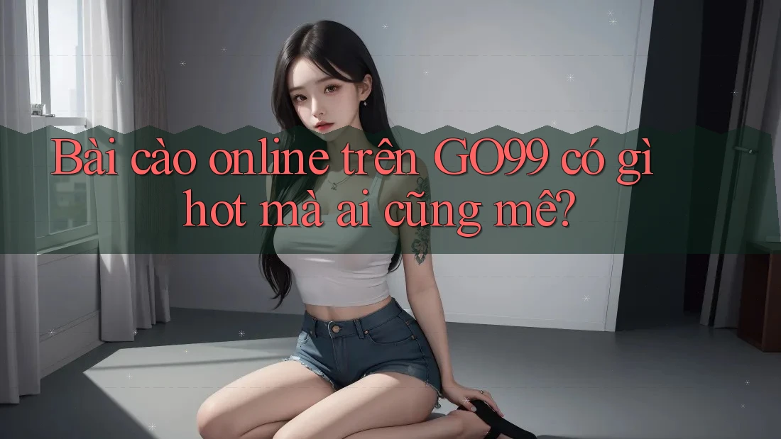 Bài cào online trên GO99 có gì hot mà ai cũng mê?