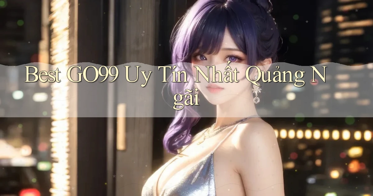 best go99 uy tín nhất Quảng Ngãi