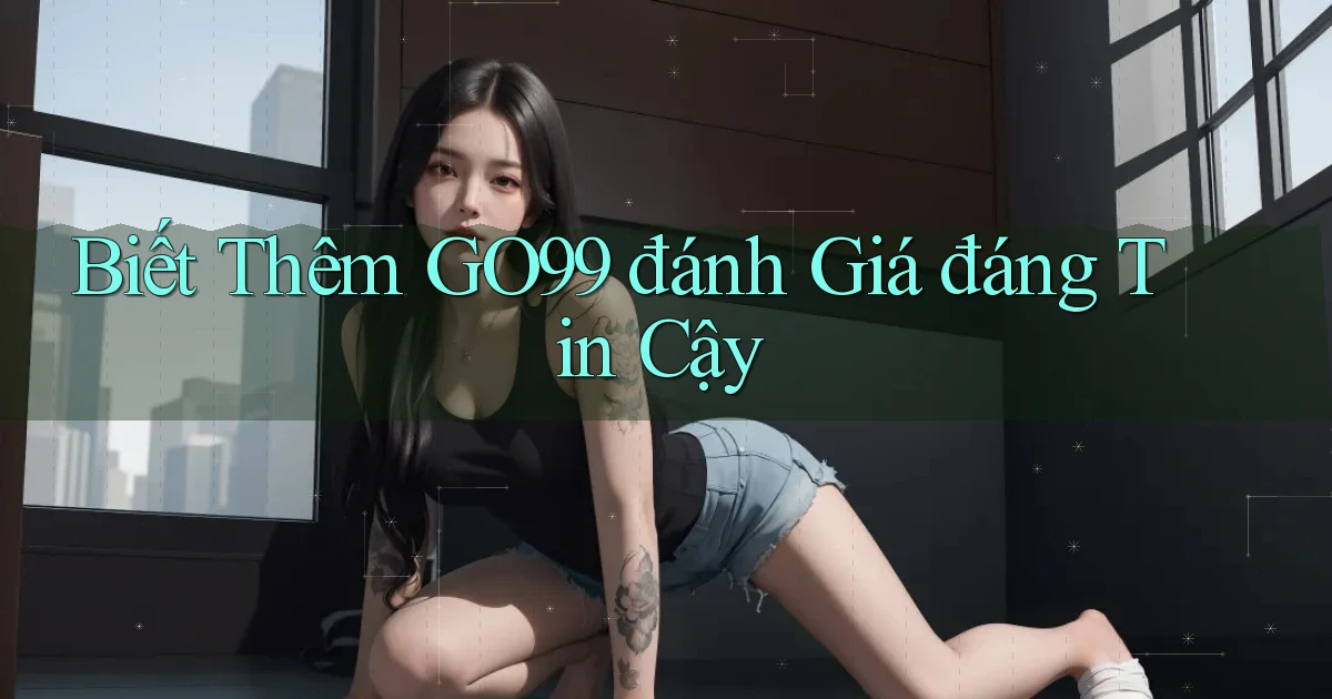 biết thêm go99 đánh giá đáng tin cậy