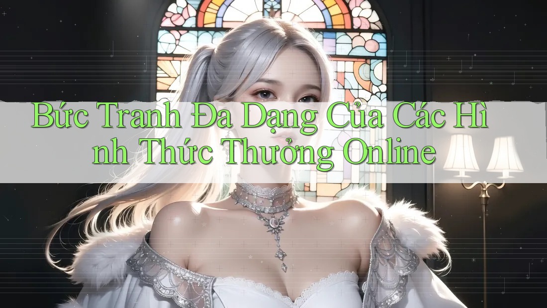 Bức Tranh Đa Dạng Của Các Hình Thức Thưởng Online