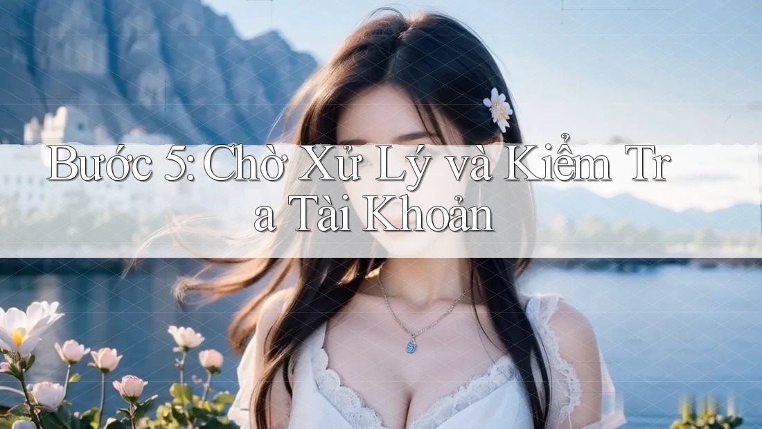 Bước 5: Chờ Xử Lý và Kiểm Tra Tài Khoản Bước 5: Chờ Xử Lý và Kiểm Tra Tài Khoản