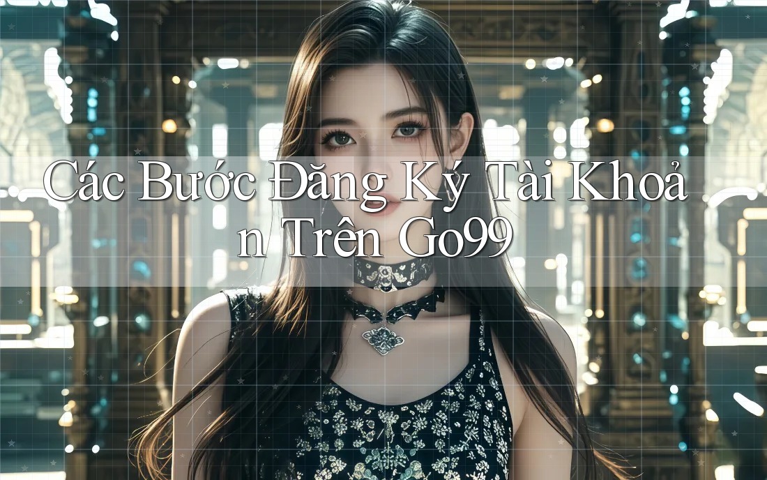 Các Bước Đăng Ký Tài Khoản Trên Go99