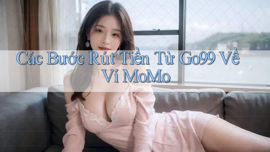 Các Bước Rút Tiền Từ Go99 Về Ví MoMo