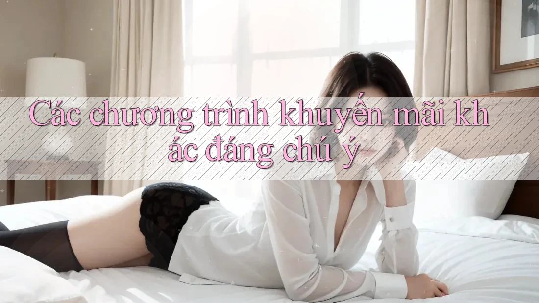 Các chương trình khuyến mãi khác đáng chú ý Các chương trình khuyến mãi khác đáng chú ý