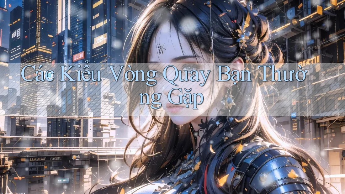 Các Kiểu Vòng Quay Bạn Thường Gặp