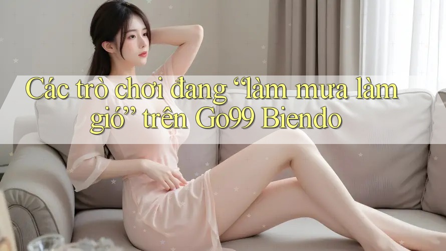 Các trò chơi đang “làm mưa làm gió” trên Go99 Biendo Các trò chơi đang “làm mưa làm gió” trên Go99 Biendo