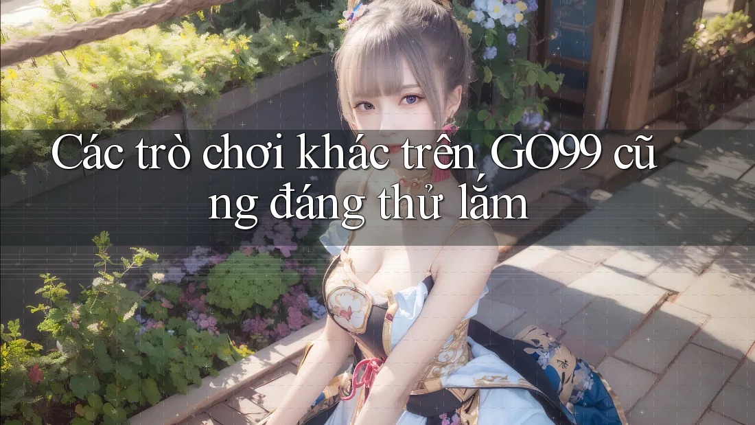 Các trò chơi khác trên GO99 cũng đáng thử lắm
