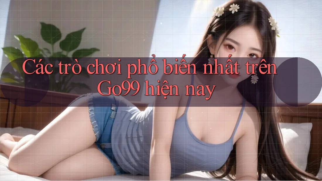 Các trò chơi phổ biến nhất trên GO99 hiện nay
