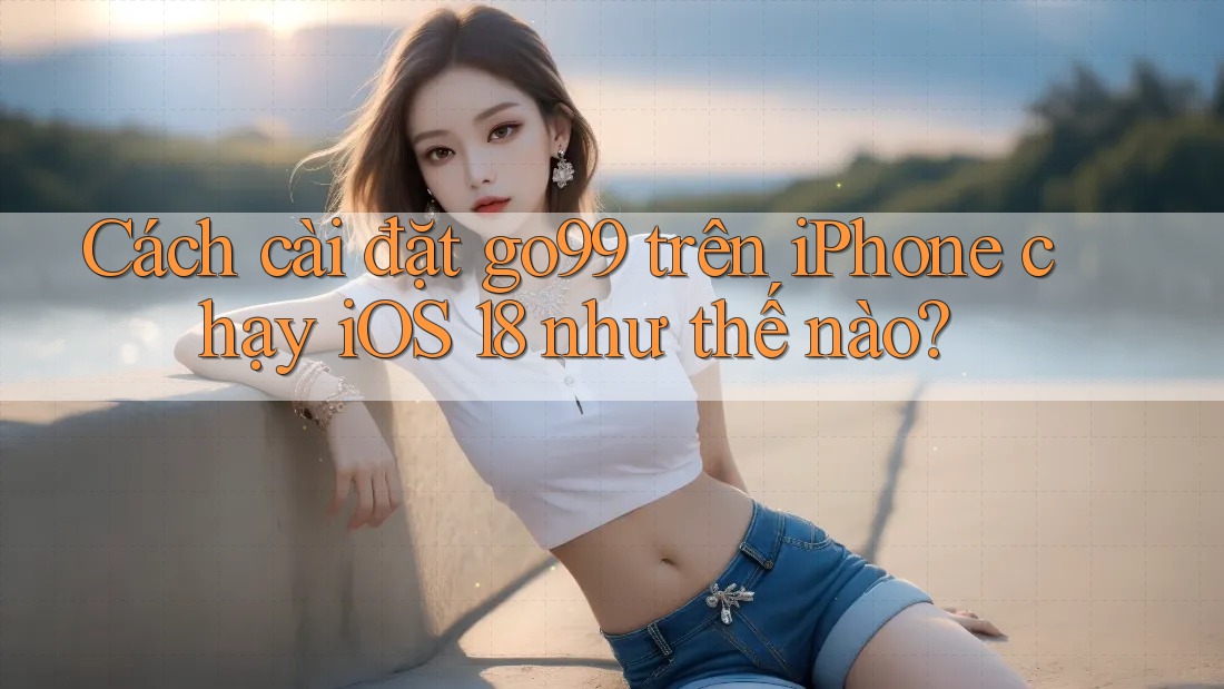 Cách cài đặt go99 trên iPhone chạy iOS 18 như thế nào? Cách cài đặt go99 trên iPhone chạy iOS 18 như thế nào?