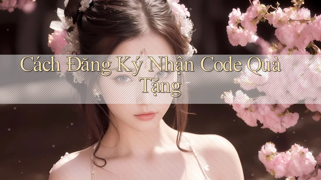 Cách Đăng Ký Nhận Code Quà Tặng