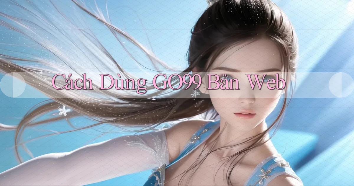 cách dùng go99 bản web